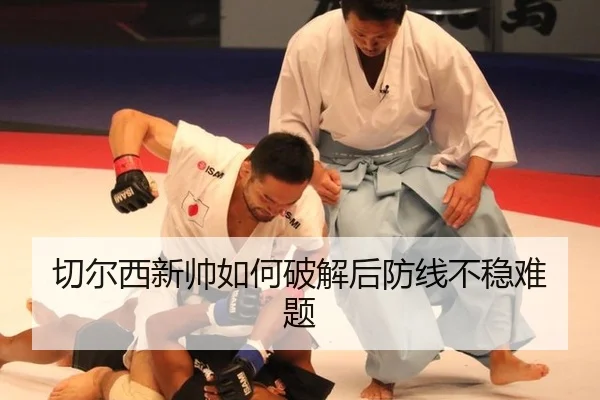 切尔西新帅如何破解后防线不稳难题