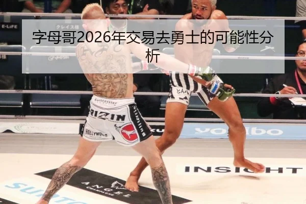 字母哥2026年交易去勇士的可能性分析